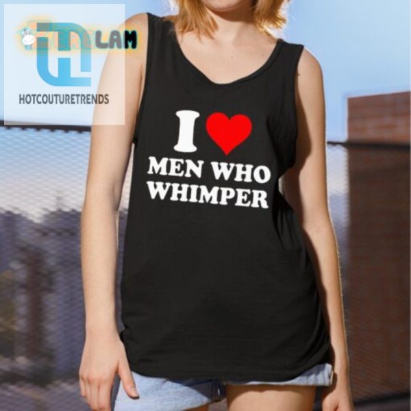 I Love Men Who Whimper Shirt Funny Unique Tee hotcouturetrends 1 4