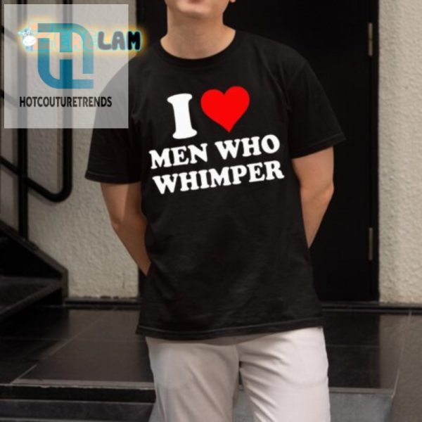 Funny I Love Men Who Whimper Unique Graphic Tee hotcouturetrends 1 1