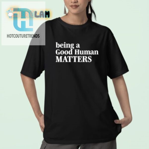 Funny Be A Good Human Shirt Stand Out With Humor hotcouturetrends 1