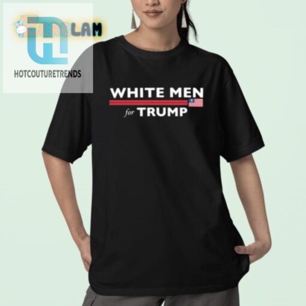 Get Your Laugh On Funny White Men For Trump Shirt hotcouturetrends 1