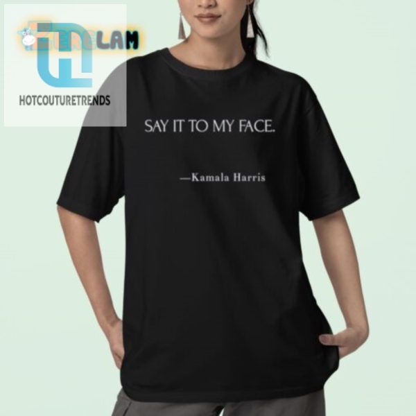 Funny Say It To My Face Kamala Harris Shirt Unique Bold hotcouturetrends 1