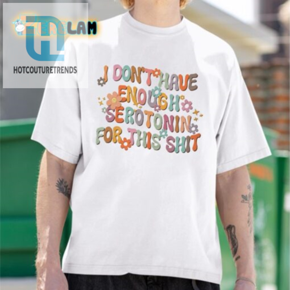 I Need More Serotonin  Funny Mental Health Matters Shirt