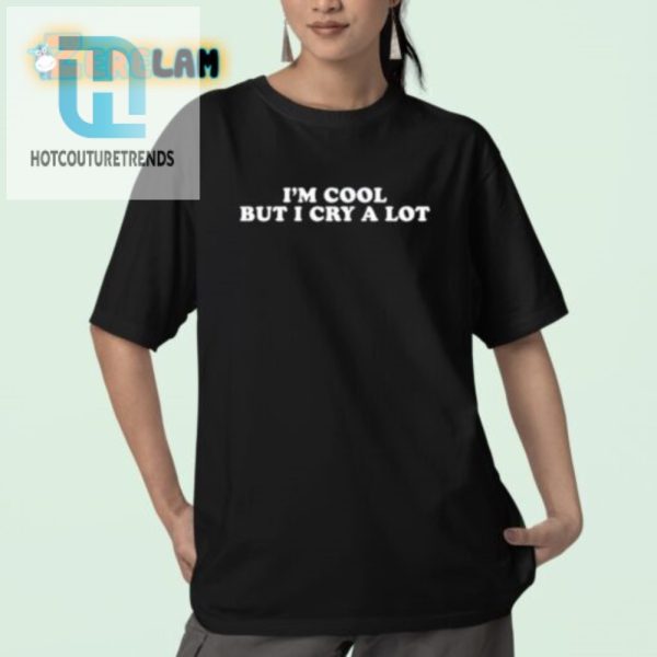 Funny Unique Im Cool But I Cry A Lot Tshirt hotcouturetrends 1