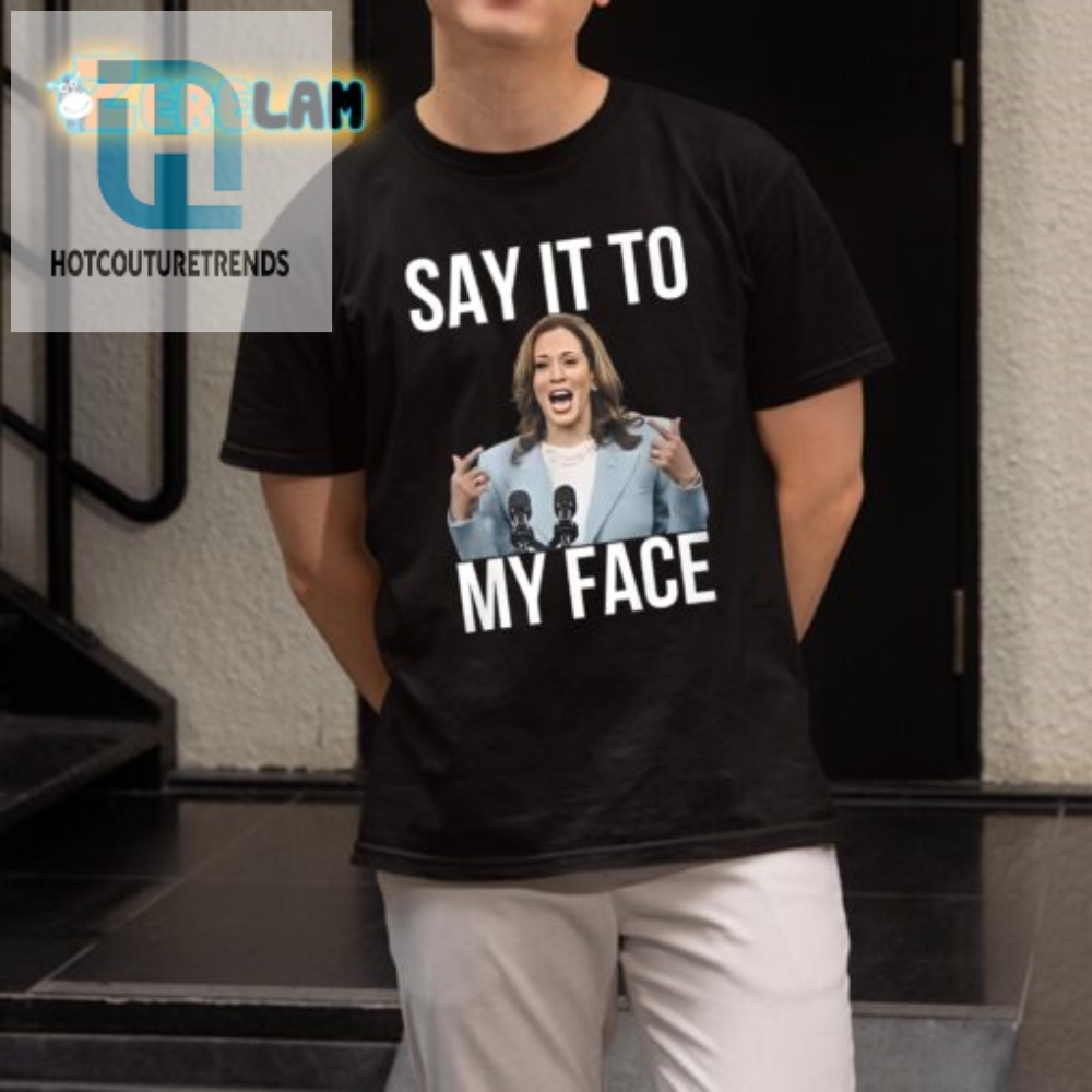 Unique Kamala Harris Say It To My Face Funny Tee