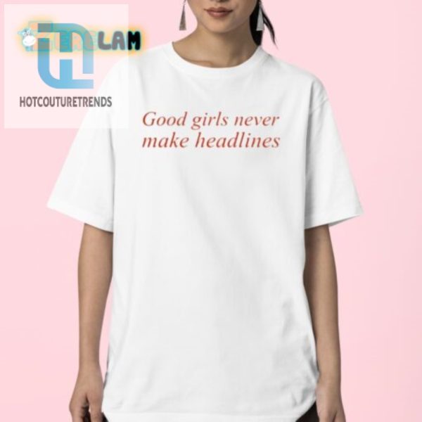 Funny Good Girls Never Make Headlines Shirt Stand Out hotcouturetrends 1