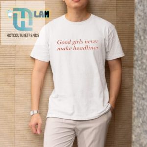 Funny Good Girls Never Make Headlines Shirt Stand Out hotcouturetrends 1 3