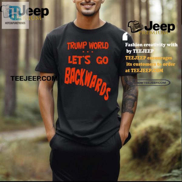 Get Laughs With Our Unique Trump World Backwards Tshirt hotcouturetrends 1 2