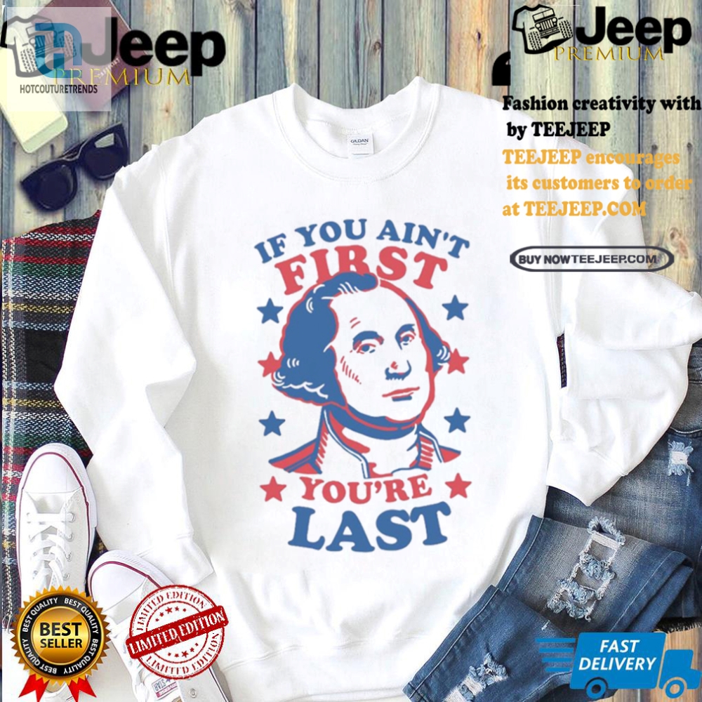 Funny George Washington Tee  If You Aint First Youre Last