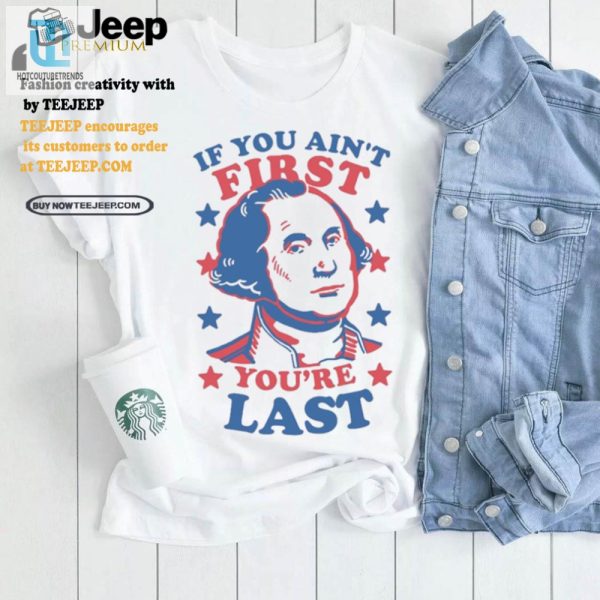 Funny George Washington Tee If You Aint First Youre Last hotcouturetrends 1 3