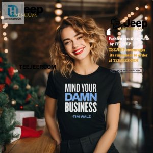 Get Noticed Funny Mind Your Damn Business Tim Walz Shirt hotcouturetrends 1 1