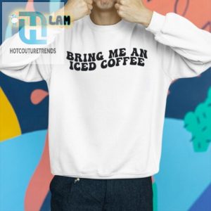 Get Laughs In Style Bring Me An Iced Coffee Shirt hotcouturetrends 1 2