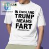 Get Your Laughs In England Trump Means Fart Presidentfart Shirt hotcouturetrends 1