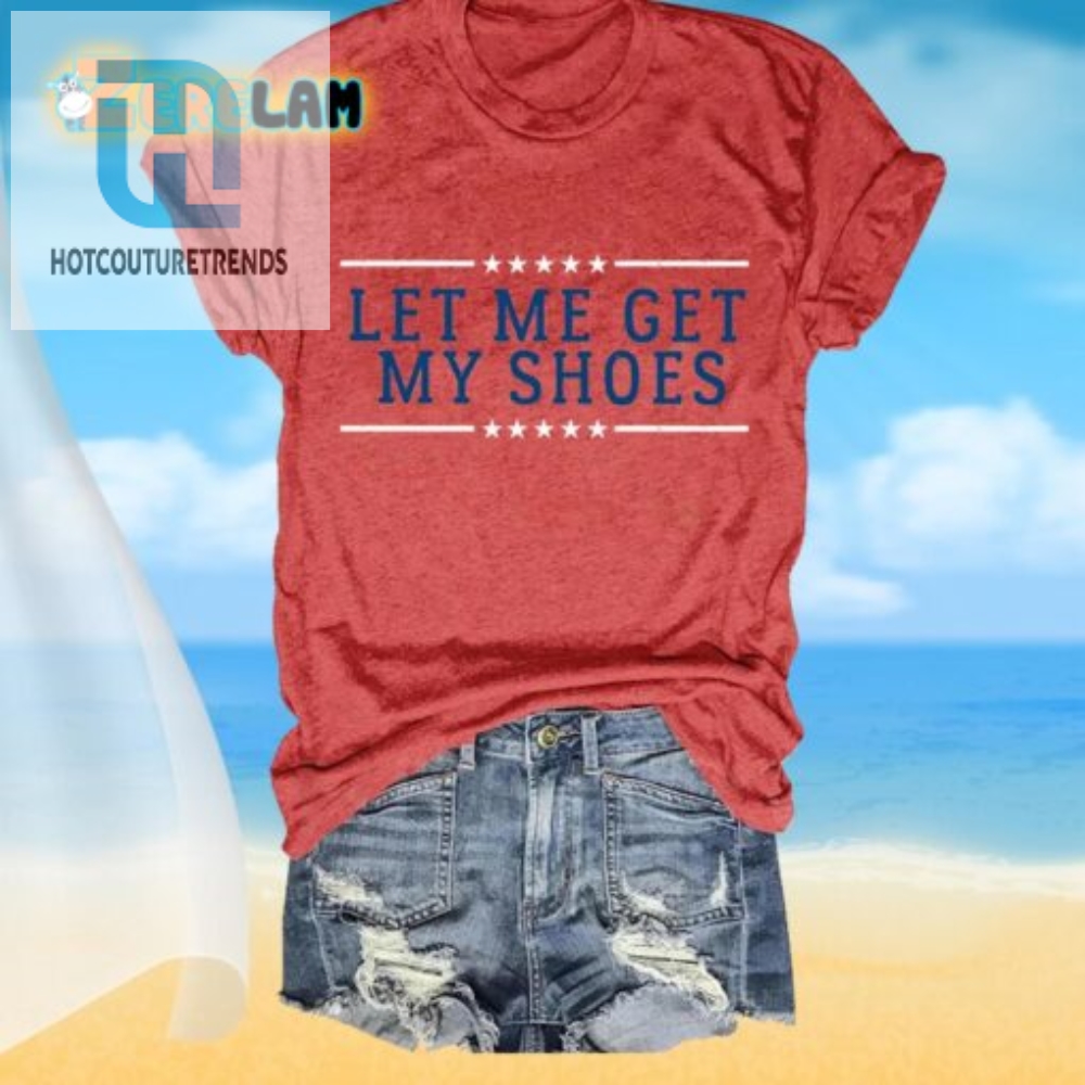 Funny Let Me Get My Shoes Womens Unique Crew Neck Tshirt