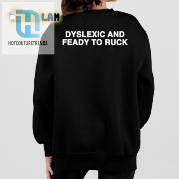 Dyslexic And Feady To Ruck Shirt Fun Unique Bold Tee hotcouturetrends 1 2