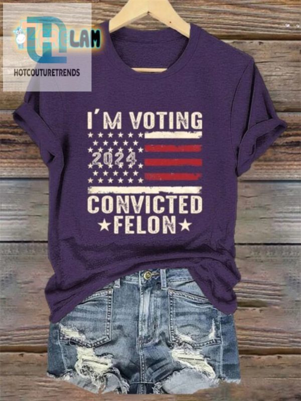 Funny Womens 2024 Voting Felon Tee Unique Bold Statement hotcouturetrends 1 2