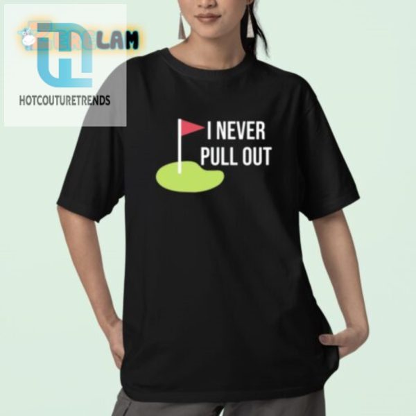 Funny Unique I Never Pull Out Shirt Stand Out Boldly hotcouturetrends 1