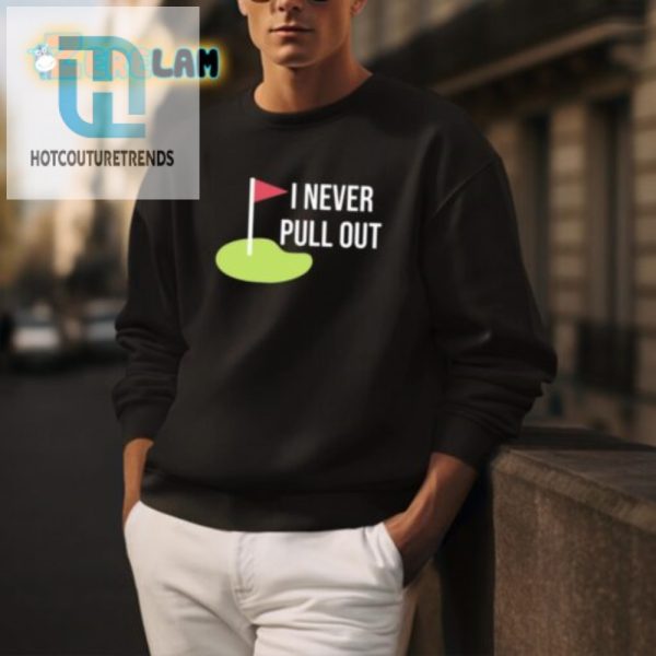 Funny Unique I Never Pull Out Shirt Stand Out Boldly hotcouturetrends 1 3