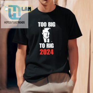 Trump Too Big To Rig 2024 Shirt Hilarious Unique Tee hotcouturetrends 1 1