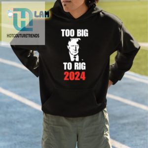 Trump Too Big To Rig 2024 Shirt Hilarious Unique Tee hotcouturetrends 1 3