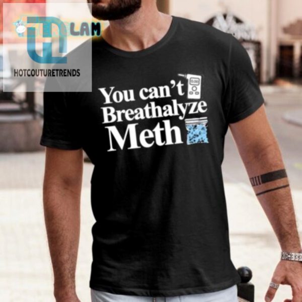 You Cant Breathalyze Meth Shirt Hilarious Unique Tee hotcouturetrends 1 1