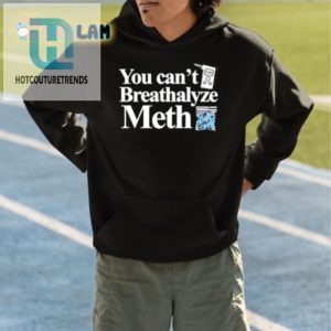 You Cant Breathalyze Meth Shirt Hilarious Unique Tee hotcouturetrends 1 4