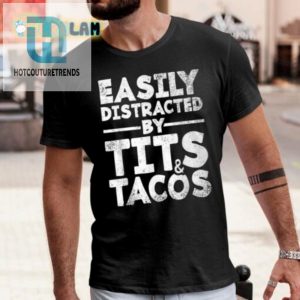 Hilarious Easily Distracted By Tits And Tacos Shirt Unique Tee hotcouturetrends 1 1