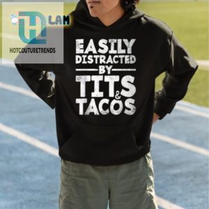 Hilarious Easily Distracted By Tits And Tacos Shirt Unique Tee hotcouturetrends 1 4