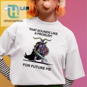 Future Me Problem Shirt Hilarious Unique Gift Idea hotcouturetrends 1 1