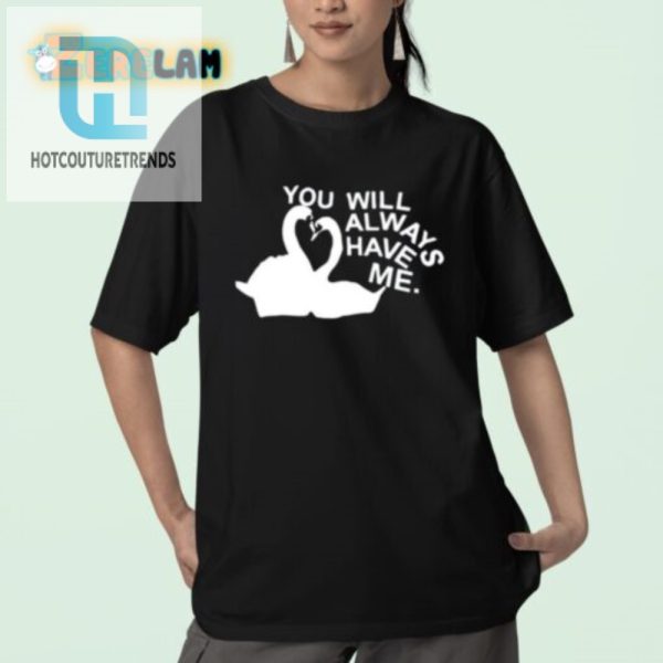 Get Laughs With Our Unique You Will Always Have Me Shirt hotcouturetrends 1