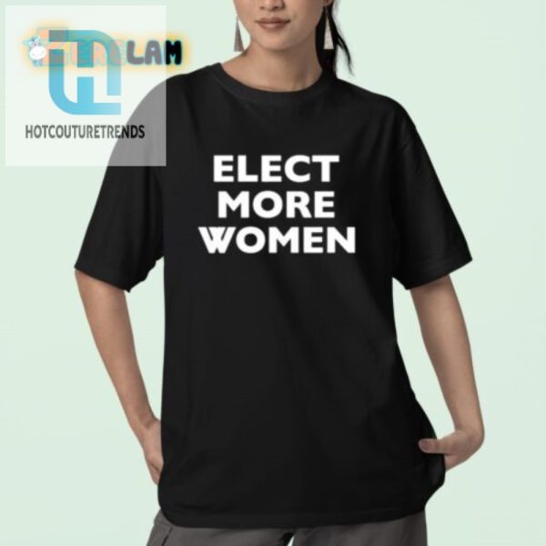 Elect More Women Shirt Hilarious Unique Statement Tee hotcouturetrends 1