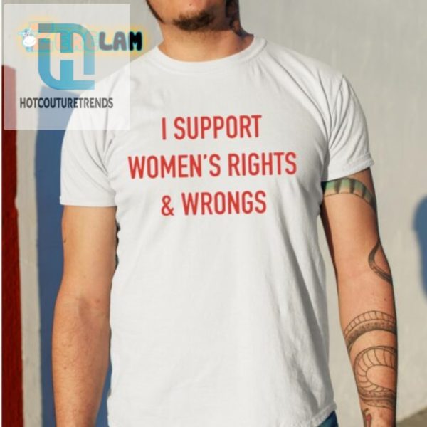 Witty I Support Womens Rights Wrongs Tee Bold Fun hotcouturetrends 1 3