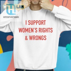 Witty I Support Womens Rights Wrongs Tee Bold Fun hotcouturetrends 1 4