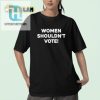 Hilarious Women Shouldnt Vote Tee Standout Humor Apparel hotcouturetrends 1