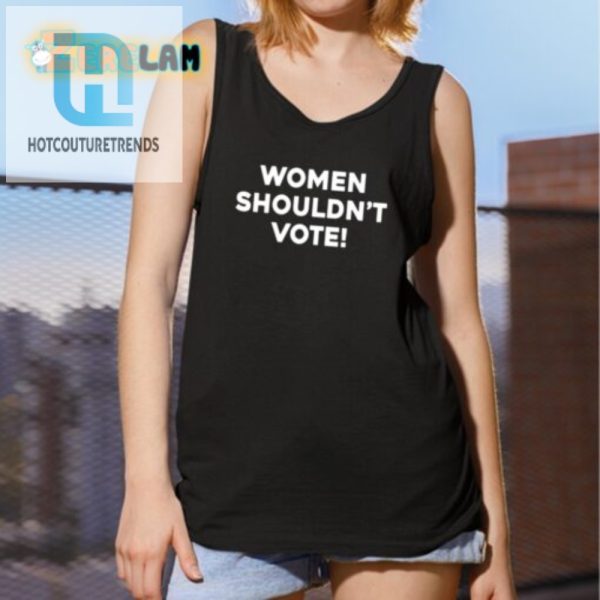 Hilarious Women Shouldnt Vote Tee Standout Humor Apparel hotcouturetrends 1 4