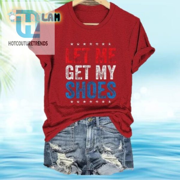 Unique Womens Funny Let Me Get My Shoes Tshirt hotcouturetrends 1