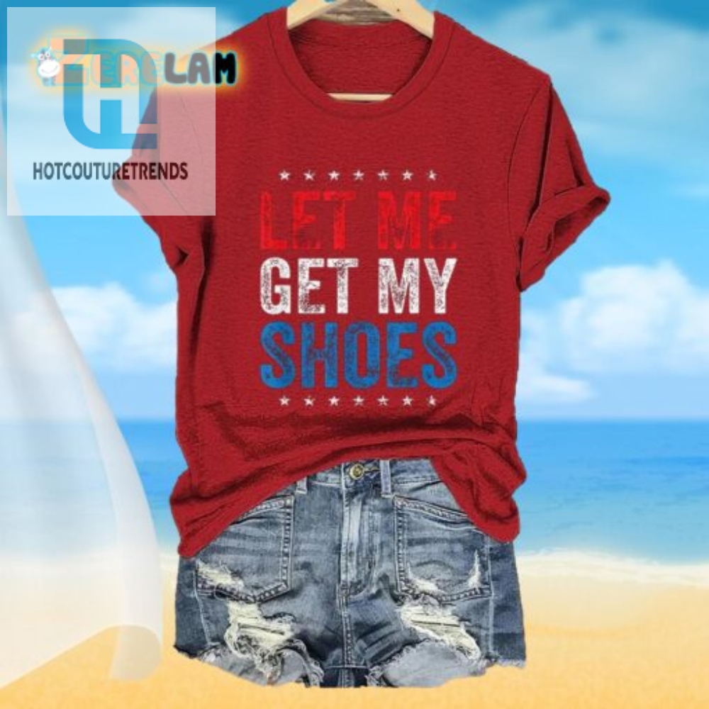 Unique Womens Funny Let Me Get My Shoes Tshirt