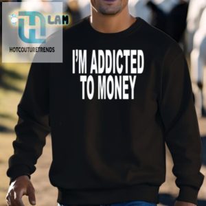 Funny Im Addicted To Money Shirt Unique Hilarious hotcouturetrends 1 2