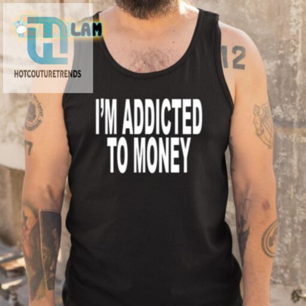 Funny Im Addicted To Money Shirt Unique Hilarious hotcouturetrends 1 4