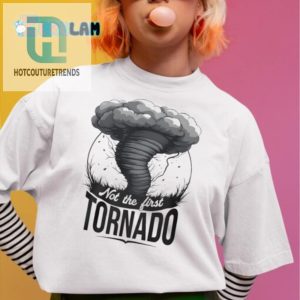 Not The First Tornado Shirt Hilariously Unique Apparel hotcouturetrends 1 1