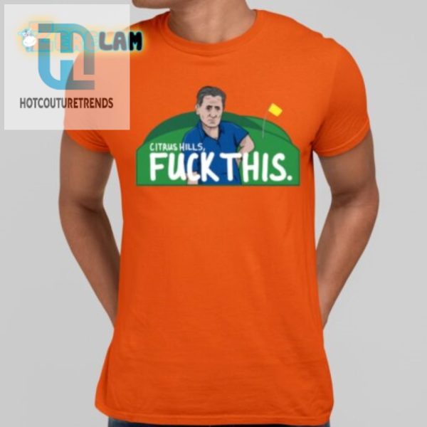 Hilarious Citrus Hills Fuck This Shirt Stand Out Boldly hotcouturetrends 1