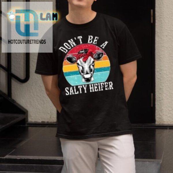 Funny Dont Be A Salty Heifer Shirt Unique Sassy Tee hotcouturetrends 1 1