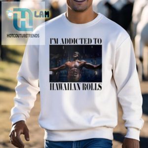 Hilarious Im Addicted To Hawaiian Rolls Tshirt Unique Fun hotcouturetrends 1 2