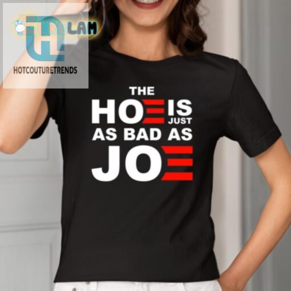 Funny Unique The Hoe Is Just As Bad As Joe Shirt hotcouturetrends 1 1