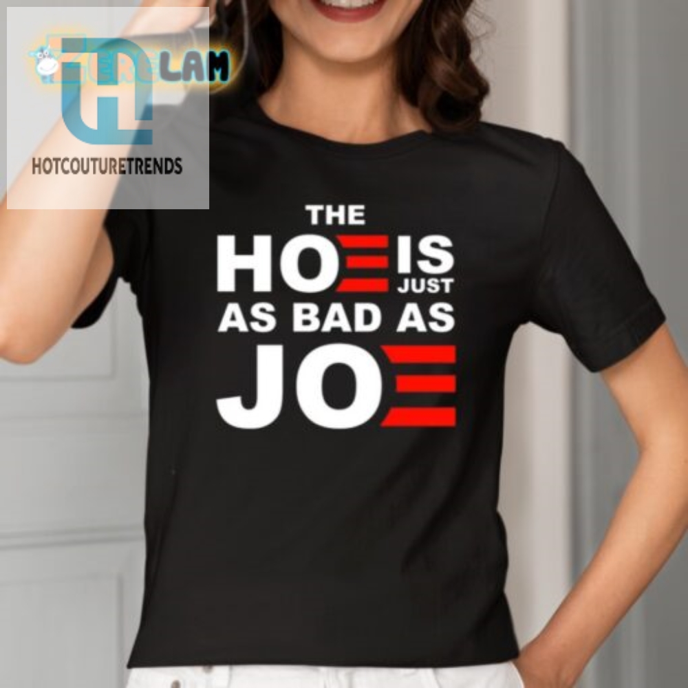 Funny  Unique The Hoe Is Just As Bad As Joe Shirt