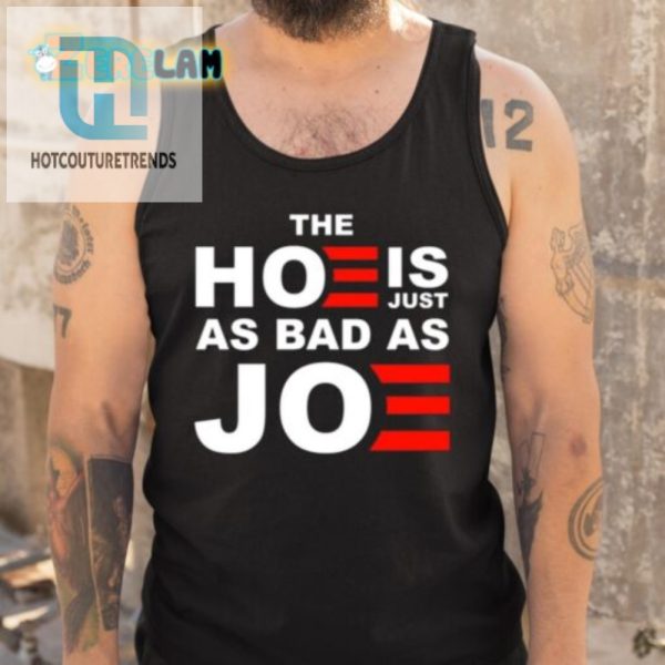 Funny Unique The Hoe Is Just As Bad As Joe Shirt hotcouturetrends 1 4