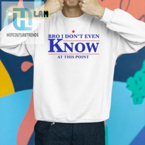 Get Lols With Our Bro I Dont Even Know Funny Tshirt hotcouturetrends 1 2