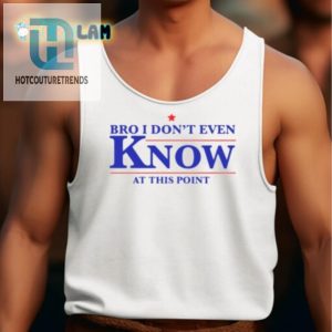 Get Lols With Our Bro I Dont Even Know Funny Tshirt hotcouturetrends 1 4