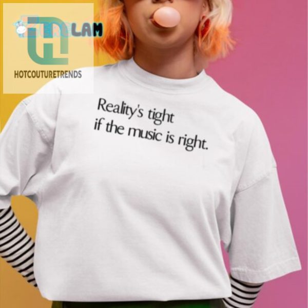 Hilarious Realitys Tight If The Music Is Right Tee Shirt hotcouturetrends 1 1