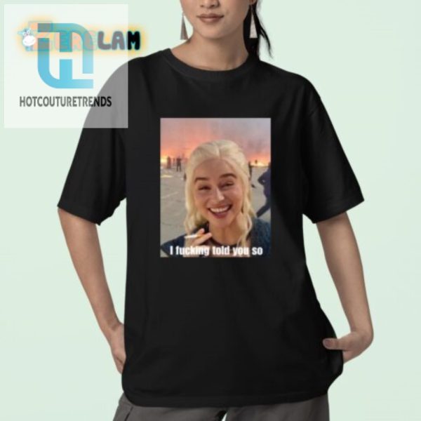 Daenerys Targaryen Funny I Told You So Shirt Unique Gift hotcouturetrends 1