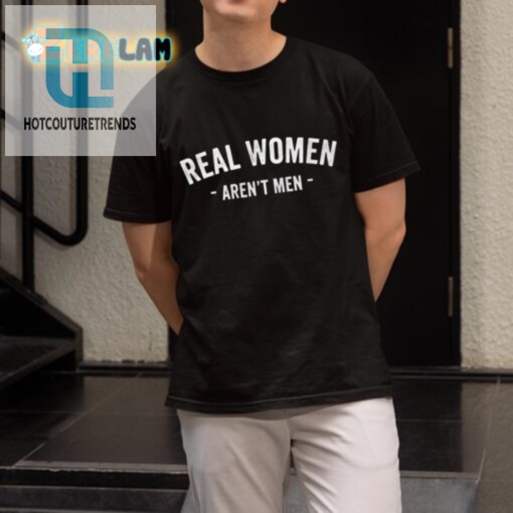 Real Women Arent Men Shirt  Stand Out With Humor  Style